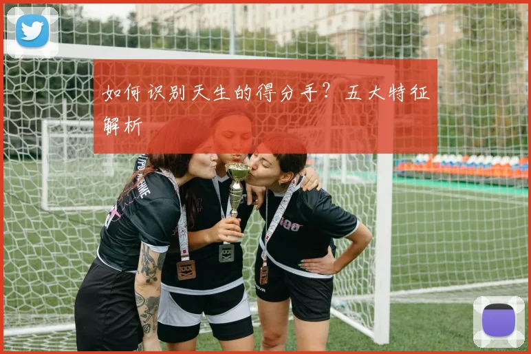 如何识别天生的得分手？五大特征解析