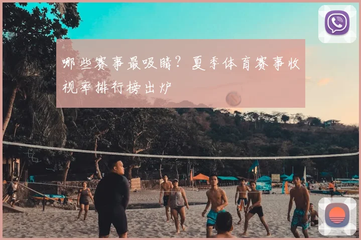 哪些赛事最吸睛？夏季体育赛事收视率排行榜出炉