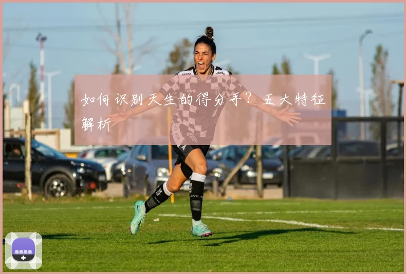 如何识别天生的得分手？五大特征解析