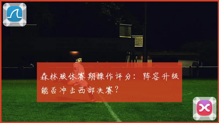 森林狼休赛期操作评分：阵容升级能否冲击西部决赛？