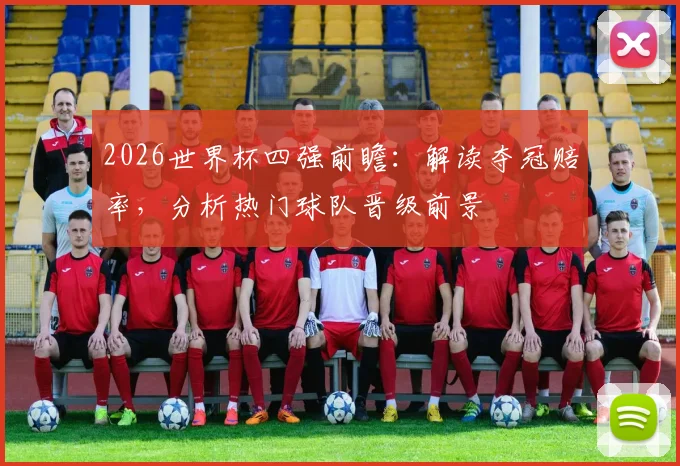 2026世界杯四强前瞻：解读夺冠赔率，分析热门球队晋级前景