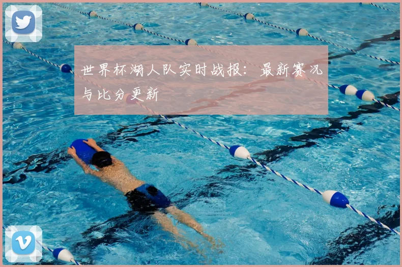 世界杯湖人队实时战报：最新赛况与比分更新