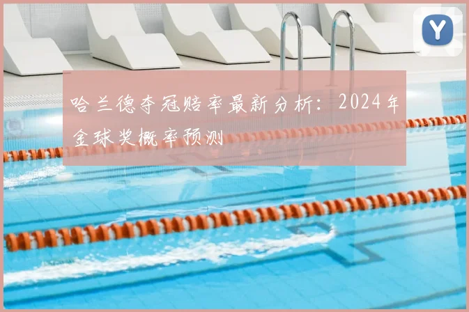 哈兰德夺冠赔率最新分析：2024年金球奖概率预测