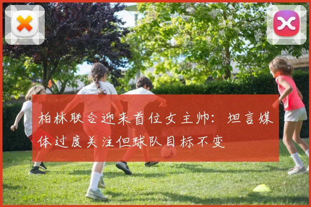 柏林联合迎来首位女主帅：坦言媒体过度关注但球队目标不变