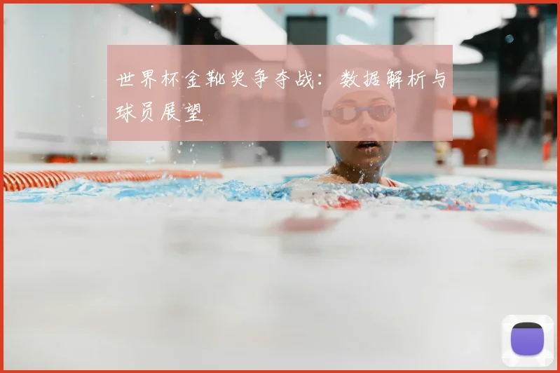 世界杯金靴奖争夺战：数据解析与球员展望