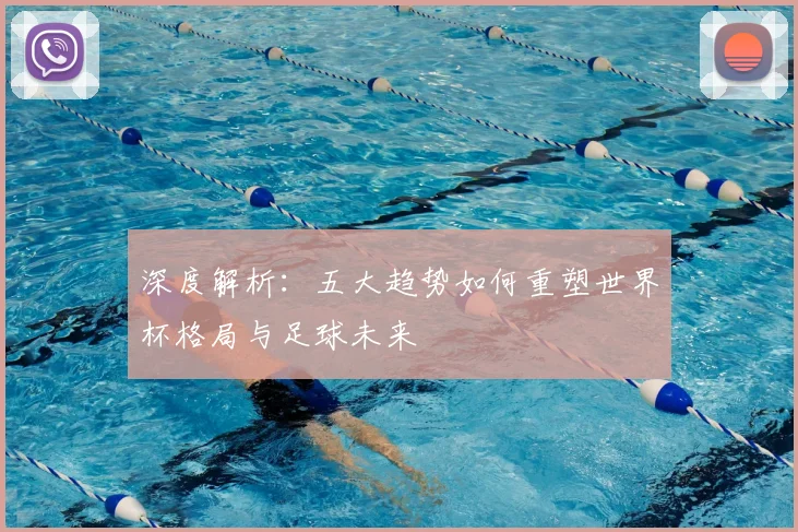 深度解析：五大趋势如何重塑世界杯格局与足球未来